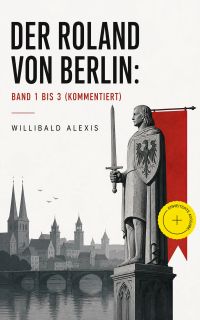 Der Roland von Berlin: Band 1 bis 3 (Kommentiert)