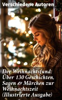 Der Weihnachtsfund: Über 130 Geschichten, Sagen & Märchen zur Weihnachtszeit (Illustrierte Ausgabe)