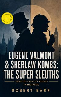 EUGÉNE VALMONT & SHERLAW KOMBS: THE SUPER SLEUTHS (Mystery Classics Series) (Annotated)