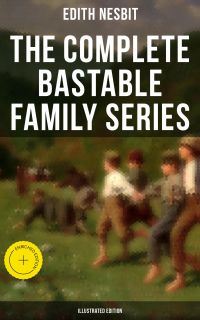 The Complete Bastable Family Series (Illustrated Edition)