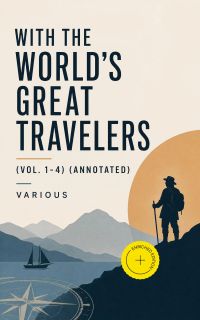 With the World's Great Travelers (Vol. 1-4) (Annotated)