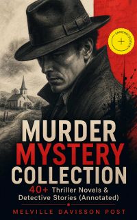 MURDER MYSTERY COLLECTION - 40+ Thriller Novels & Detective Stories (Annotated)