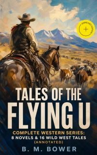 TALES OF THE FLYING U - Complete Western Series: 8 Novels & 16 Wild West Tales (Annotated)