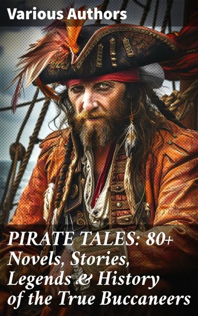 PIRATE TALES: 80+ Novels, Stories, Legends & History of the True Buccaneers