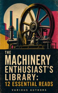The Machinery Enthusiast's Library: 12 Essential Reads