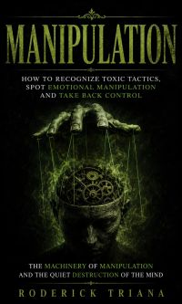 Manipulation: How to Recognize Toxic Tactics, Spot Emotional Manipulation and Take Back Control (The Machinery of Manipulation and the Quiet Destruction of the Mind)