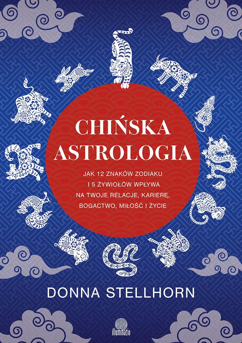 Chińska astrologia. Jak 12 znaków zodiaku i 5 żywiołów wpływa na twoje relacje, karierę, bogactwo, miłość i życie