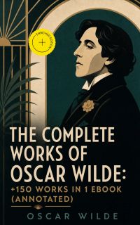 The Complete Works of Oscar Wilde: +150 Works in 1 eBook (Annotated)