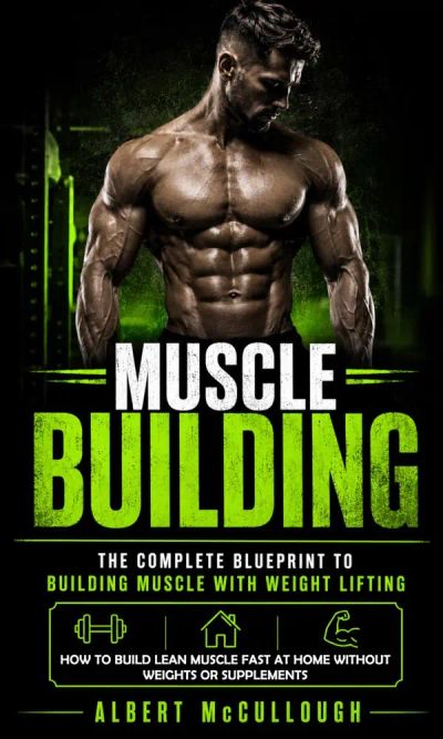 Muscle Building: The Complete Blueprint to Building Muscle With Weight Lifting (How to Build Lean Muscle Fast at Home Without Weights or Supplements)