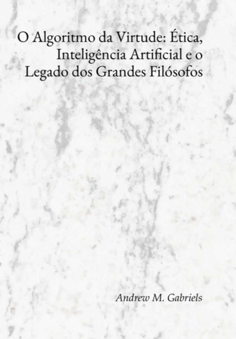 O Algoritmo Da Virtude: Ética, Inteligência Artificial E O Legado Dos Grandes Filósofos