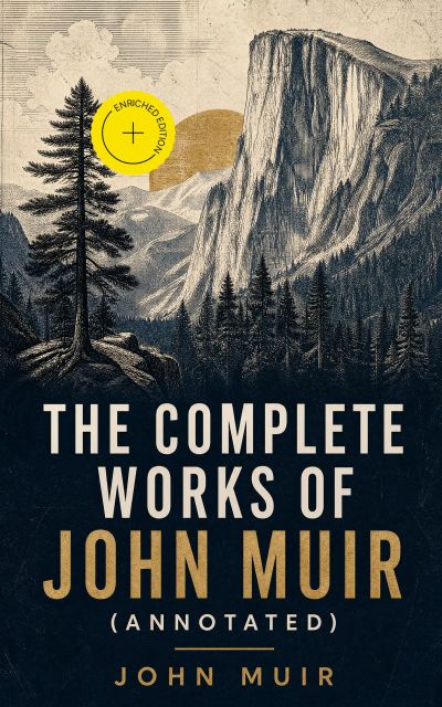 The Complete Works of John Muir (Annotated)