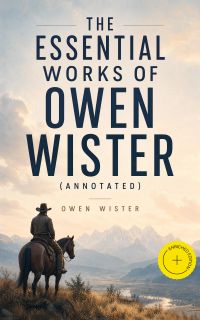 The Essential Works of Owen Wister (Annotated)
