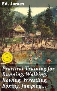 Practical Training for Running, Walking, Rowing, Wrestling, Boxing, Jumping…
