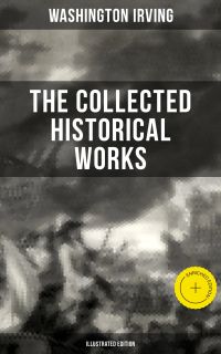 The Collected Historical Works of Washington Irving (Illustrated Edition)