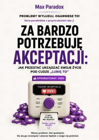Za bardzo potrzebuję akceptacji - Jak przestać urządzać swoje życie pod cudze „lubię to”