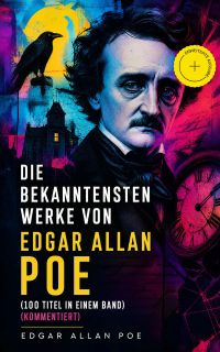 Die bekanntesten Werke von Edgar Allan Poe (100 Titel in einem Band) (Kommentiert)