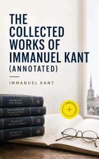 The Collected Works of Immanuel Kant (Annotated)