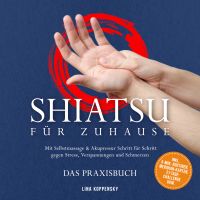 Shiatsu für zuhause – Das Praxisbuch: Mit Selbstmassage & Akupressur Schritt für Schritt gegen Stress, Verspannungen und Schmerzen – inkl. 5‑Min.‑Routinen, Meridian-Karten, 21‑Tage‑Challenge uvm.