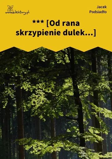 *** [Od rana skrzypienie dulek...]