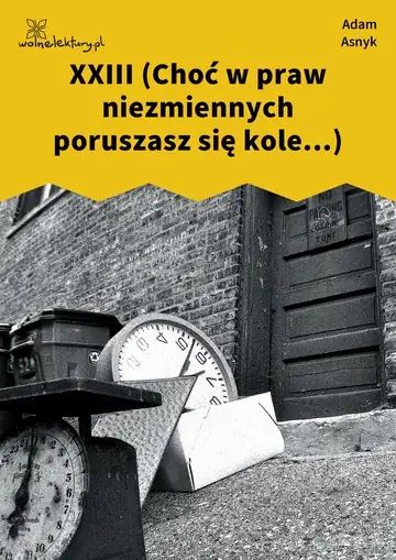 XXIII (Choć w praw niezmiennych poruszasz się kole...)