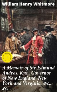 A Memoir of Sir Edmund Andros, Knt., Governor of New England, New York and Virginia, &c., &c