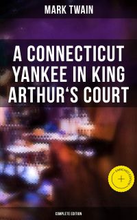A Connecticut Yankee in King Arthur's Court (Complete Edition)