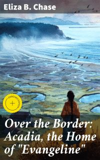 Over the Border: Acadia, the Home of "Evangeline"