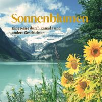 Sonnenblumen - Eine Reise durch Kanada und andere Geschichten