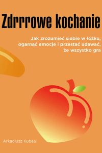 Zdrrrowe kochanie. Jak zrozumieć siebie w łóżku, ogarnąć emocje i przestać udawać, że wszystko gra