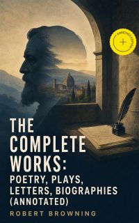 The Complete Works: Poetry, Plays, Letters, Biographies (Annotated)