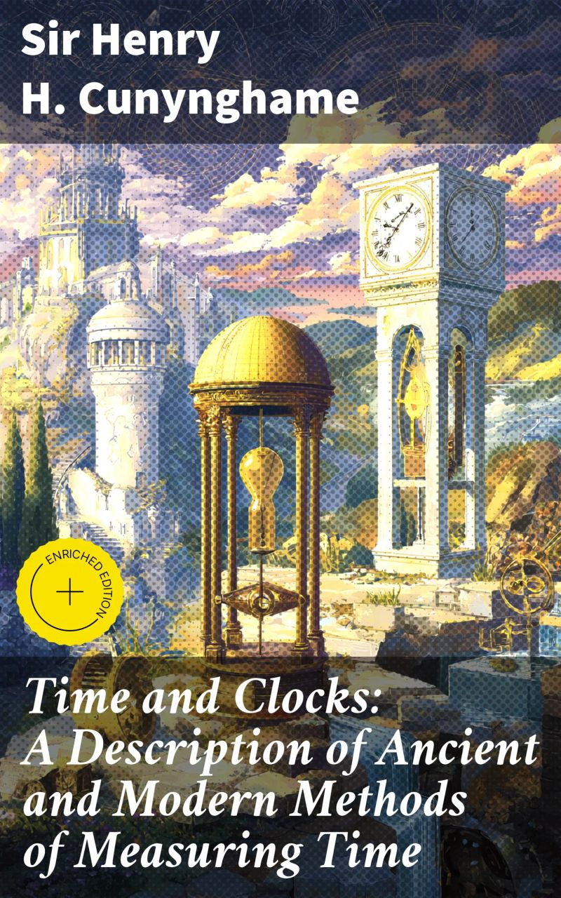 Time and Clocks: A Description of Ancient and Modern Methods of Measuring Time