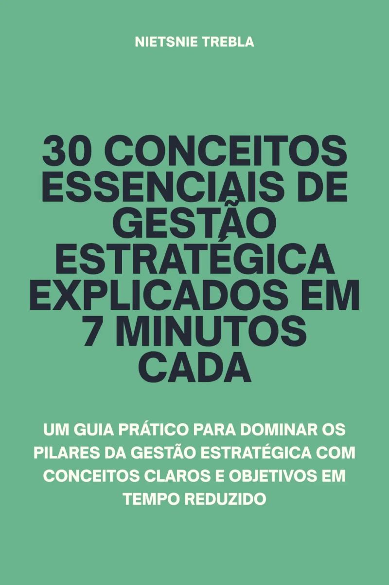 30 Conceitos Essenciais de Gestão Estratégica Explicados em 7 Minutos Cada
