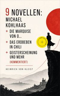 9 Novellen: Michael Kohlhaas + Die Marquise von O... + Das Erdbeben in Chili + Geistererscheinung und mehr (Kommentiert)
