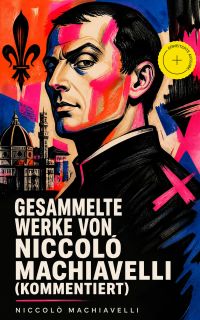 Gesammelte Werke von Niccolò Machiavelli (Kommentiert)