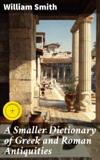 A Smaller Dictionary of Greek and Roman Antiquities