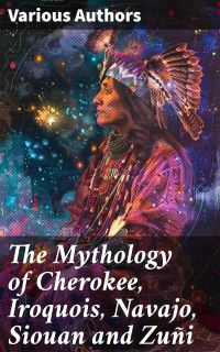 The Mythology of Cherokee, Iroquois, Navajo, Siouan and Zuñi