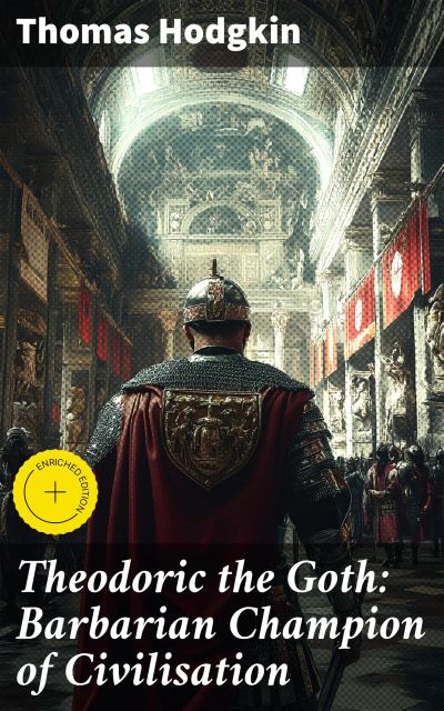 Theodoric the Goth: Barbarian Champion of Civilisation