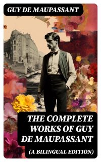 The Complete Works of Guy De Maupassant (A Bilingual Edition)
