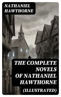 The Complete Novels of Nathaniel Hawthorne (Illustrated)
