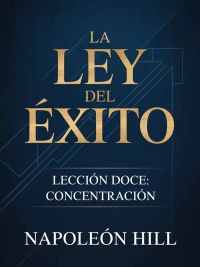 LA LEY DEL ÉXITO Lección doce: CONCENTRACIÓN (traducido)