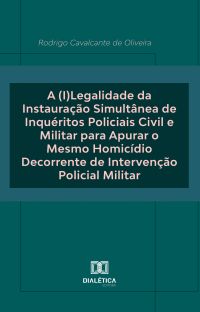 A (I)Legalidade da Instauração Simultânea de Inquéritos Policiais Civil e Militar para Apurar o Mesmo Homicídio Decorrente de Intervenção Policial Militar