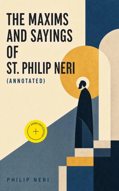 The Maxims and Sayings of St. Philip Neri (Annotated)