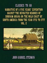 Narrative of a five years' Expedition against the Revolted Negroes of Surinam Guiana on the Wild Coast of South America From the Year 1772 to 1777 Vol. 2