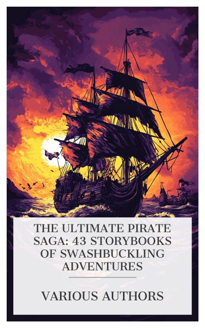 The Ultimate Pirate Saga: 43 Storybooks of Swashbuckling Adventures
