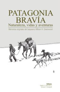 Patagonia Bravía: Memorias originales del baqueano William H. Greenwood