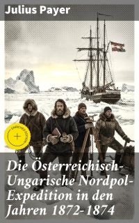 Die Österreichisch-Ungarische Nordpol-Expedition in den Jahren 1872-1874