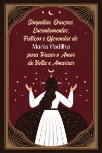 Simpatias, Orações, Encantamentos, Feitiços E Oferendas De Maria Padilha Para Trazer O Amor De Volta E Amarrar