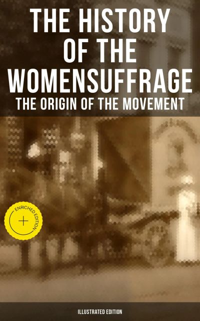 The History of the Women's Suffrage: The Origin of the Movement (Illustrated Edition)
