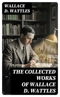 The Collected Works of Wallace D. Wattles
