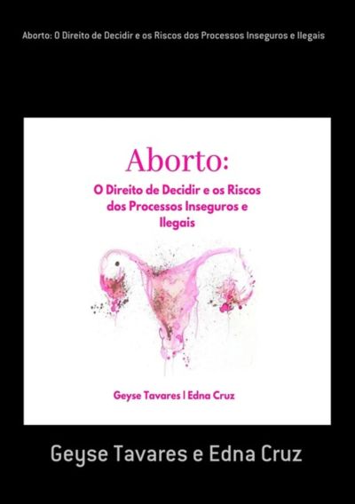 Aborto: O Direito De Decidir E Os Riscos Dos Processos Inseguros E Ilegais